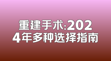 重建手术：2024年多种选择指南