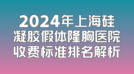 2024年上海硅凝胶假体隆胸医院收费标准排名解析