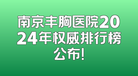 南京丰胸医院2024年权威排行榜公布！