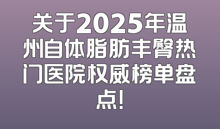 关于2025年温州自体脂肪丰臀热门医院权威榜单盘点！