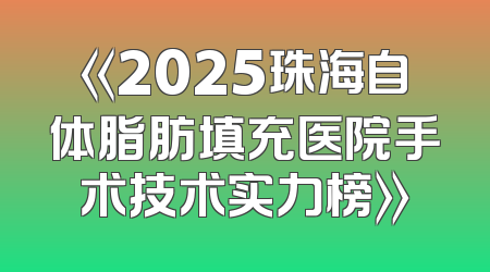 《2025珠海自体脂肪填充医院手术技术实力榜》