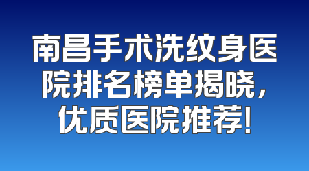 南昌手术洗纹身医院排名榜单揭晓，优质医院推荐！