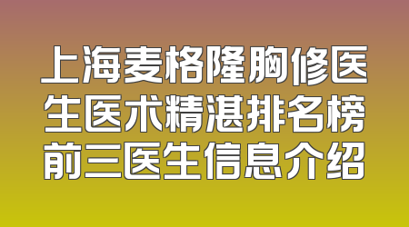 上海麦格隆胸修医生医术精湛排名榜前三医生信息介绍