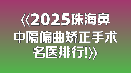 《2025珠海鼻中隔偏曲矫正手术名医排行！》