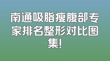 南通吸脂瘦腹部专家排名整形对比图集!