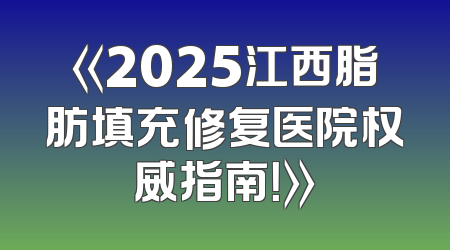 《2025江西脂肪填充修复医院权威指南！》