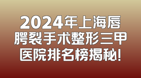 2024年上海唇腭裂手术整形三甲医院排名榜揭秘!
