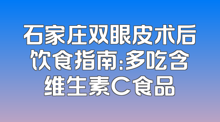 石家庄双眼皮术后饮食指南：多吃含维生素C食品