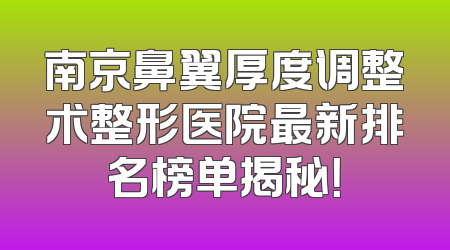 南京鼻翼厚度调整术整形医院最新排名榜单揭秘！