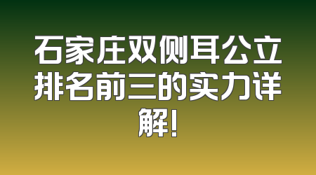 石家庄双侧耳公立排名前三的实力详解!