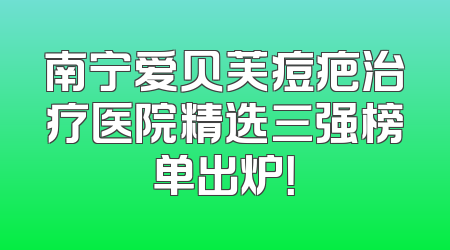 南宁爱贝芙痘疤治疗医院精选三强榜单出炉！