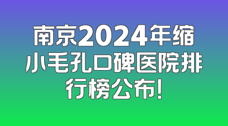 南京2024年缩小毛孔口碑医院排行榜公布！