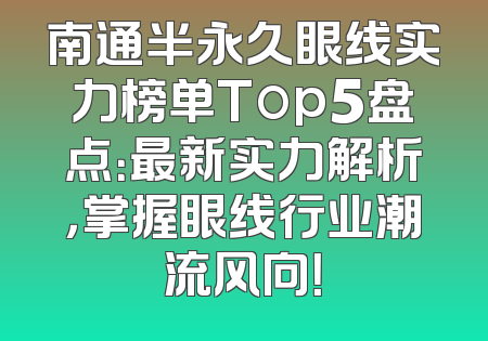 南通半永久眼线实力榜单Top5盘点：最新实力解析，掌握眼线行业潮流风向！