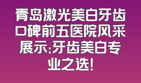 青岛激光美白牙齿口碑前五医院风采展示：牙齿美白专业之选！
