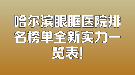 哈尔滨眼眶医院排名榜单全新实力一览表！