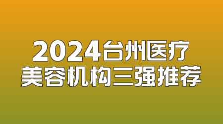 2024台州医疗美容机构三强推荐