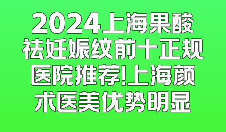 2024上海果酸祛妊娠纹前十正规医院推荐！上海颜术医美优势明显