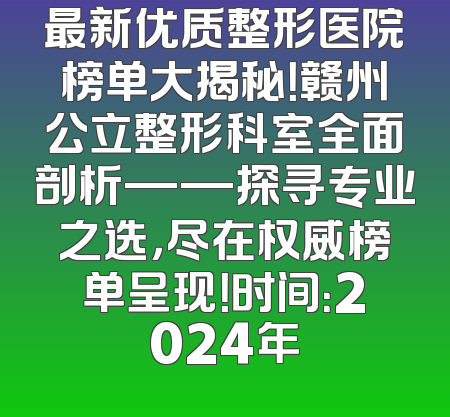 最新优质整形医院榜单大揭秘！赣州公立整形科室全面剖析——探寻专业之选，尽在权威榜单呈现！时间：2024年