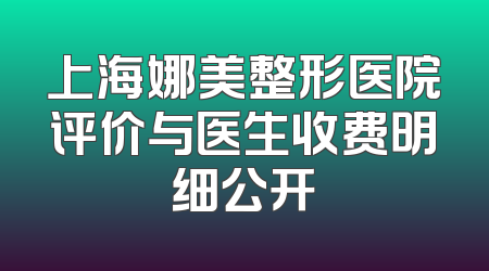 上海娜美整形医院评价与医生收费明细公开