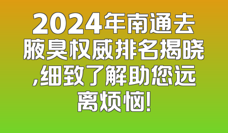 2024年南通去腋臭权威排名揭晓，细致了解助您远离烦恼！