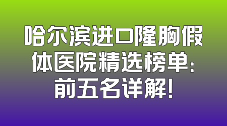 哈尔滨进口隆胸假体医院精选榜单：前五名详解！
