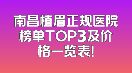 南昌植眉正规医院榜单TOP3及价格一览表！