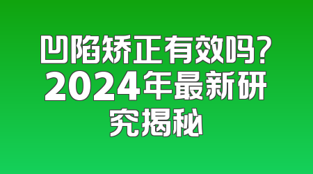 凹陷矫正有效吗？2024年最新研究揭秘