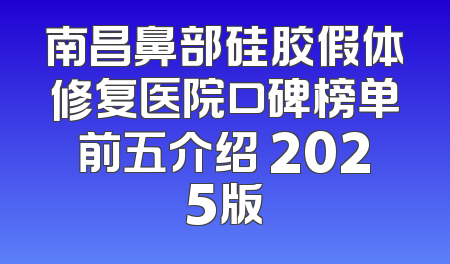 南昌鼻部硅胶假体修复医院口碑榜单前五介绍 2025版
