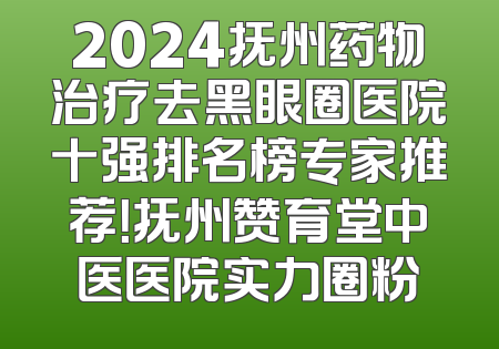 2024抚州药物治疗去黑眼圈医院十强排名榜专家推荐！抚州赞育堂中医医院实力圈粉