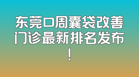 东莞口周囊袋改善门诊最新排名发布！