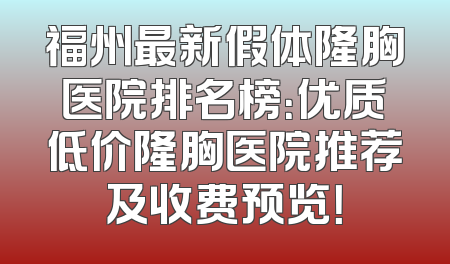 福州最新假体隆胸医院排名榜：优质低价隆胸医院推荐及收费预览！