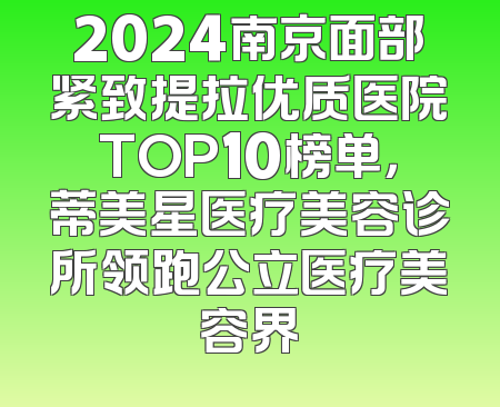 2024南京面部紧致提拉优质医院TOP10榜单，蒂美星医疗美容诊所领跑公立医疗美容界