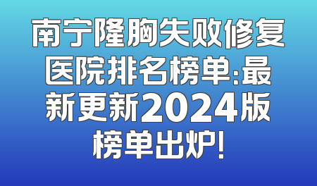 南宁隆胸失败修复医院排名榜单：最新更新2024版榜单出炉！
