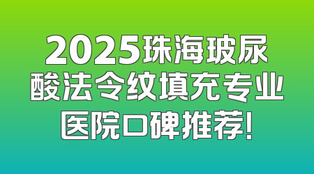 2025珠海玻尿酸法令纹填充专业医院口碑推荐！
