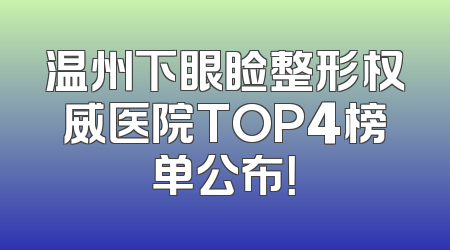 温州下眼睑整形权威医院TOP4榜单公布！