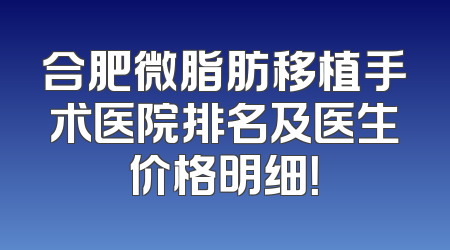 合肥微脂肪移植手术医院排名及医生价格明细！
