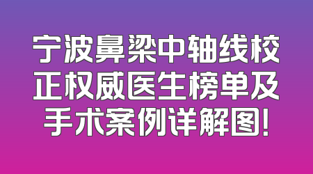 宁波鼻梁中轴线校正权威医生榜单及手术案例详解图！