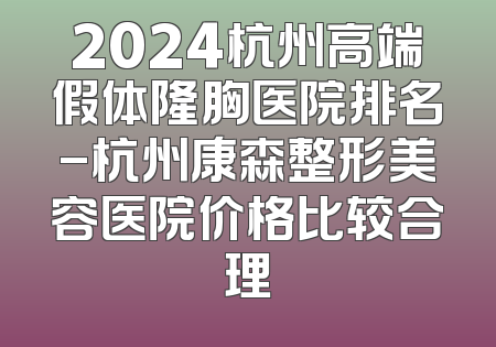 2024杭州高端假体隆胸医院排名-杭州康森整形美容医院价格比较合理
