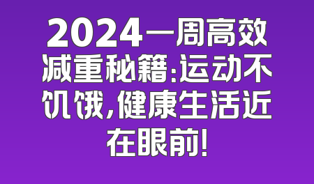 2024一周高效减重秘籍：运动不饥饿，健康生活近在眼前！