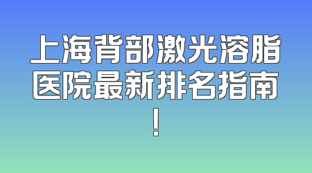 上海背部激光溶脂医院最新排名指南！