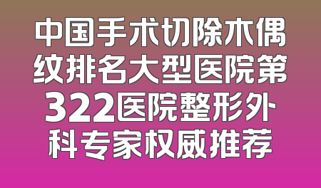 中国手术切除木偶纹排名大型医院第322医院整形外科专家权威推荐