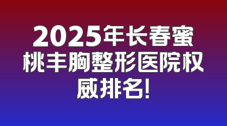 2025年长春蜜桃丰胸整形医院权威排名！
