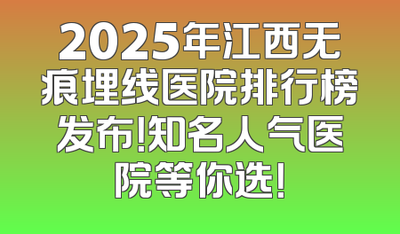 2025年江西无痕埋线医院排行榜发布！知名人气医院等你选！