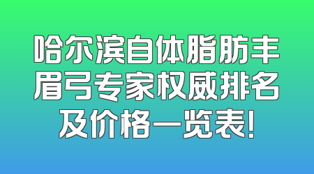 哈尔滨自体脂肪丰眉弓专家权威排名及价格一览表！