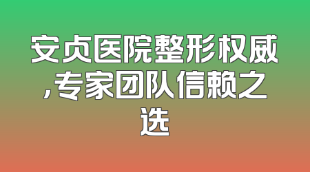安贞医院整形权威，专家团队信赖之选