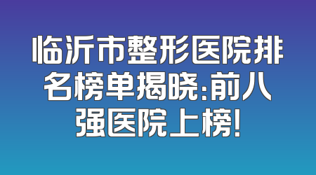临沂市整形医院排名榜单揭晓：前八强医院上榜！