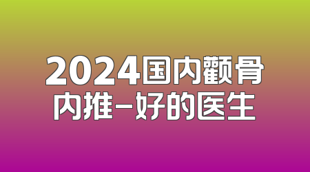 2024国内颧骨内推-好的医生
