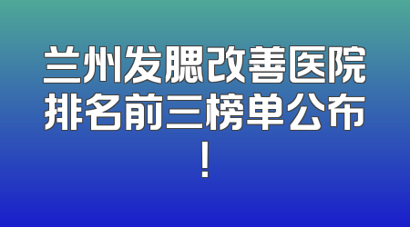 兰州发腮改善医院排名前三榜单公布！