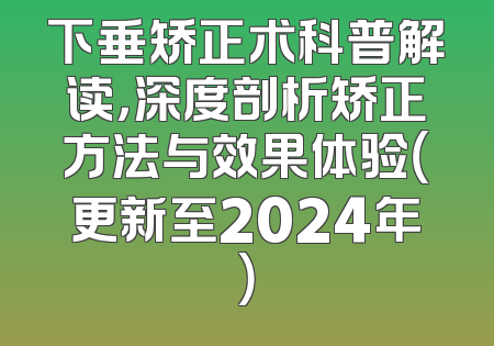 下垂矫正术科普解读，深度剖析矫正方法与效果体验（更新至2024年）
