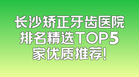 长沙矫正牙齿医院排名精选TOP5家优质推荐！